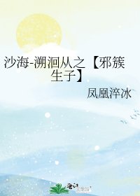 《沙海-溯洄从之【邪簇生子】》