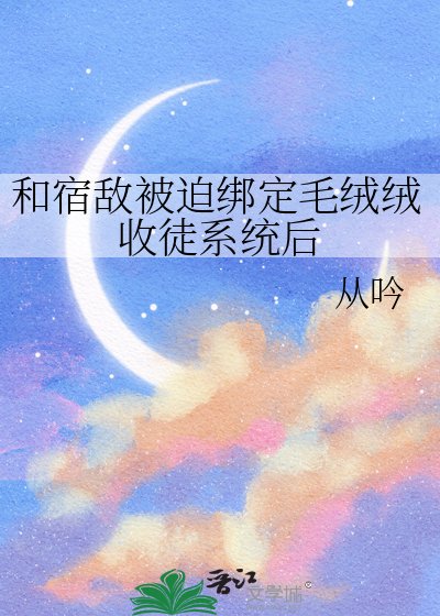 《和宿敌被迫绑定毛绒绒收徒系统后》