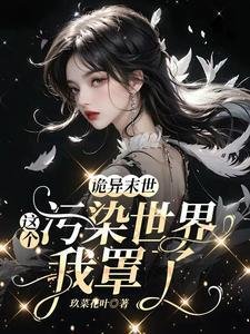 诡异末世：这个污染世界我罩了/救命！男主他是恋爱脑【末世】