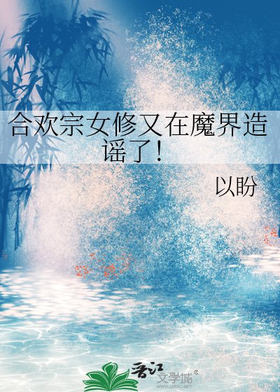 《合欢宗女修又在魔界造谣了!》