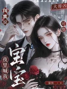 闺蜜说大哥凶,可他夜里喊我宝宝