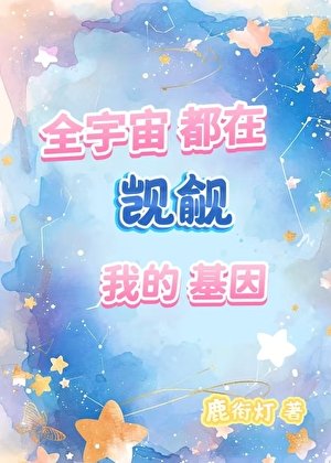 《全宇宙都在觊觎我的基因》