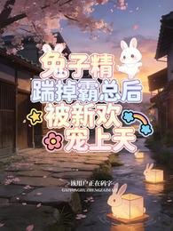 兔子精踹掉霸总后，被新欢宠上天