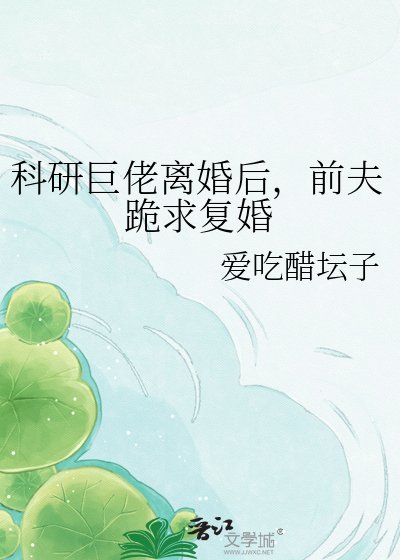 科研巨佬離婚後，前夫跪求復婚